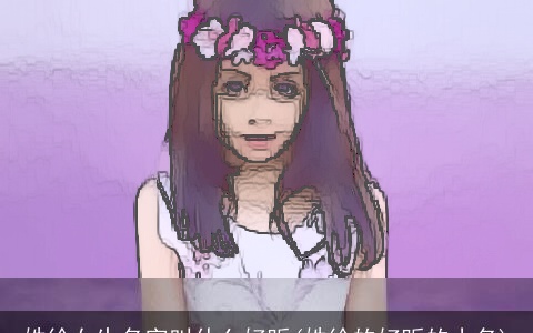 姓徐女生名字叫什么好听(姓徐的好听的小名)