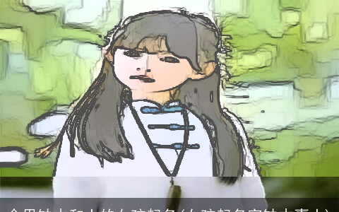 命里缺木和土的女孩起名(女孩起名字缺木喜土)