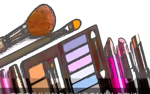 美容产品公司起名(化妆品店起什么名字好)