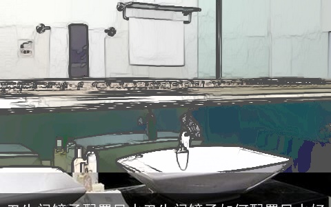 卫生间镜子配置风水卫生间镜子如何配置风水好