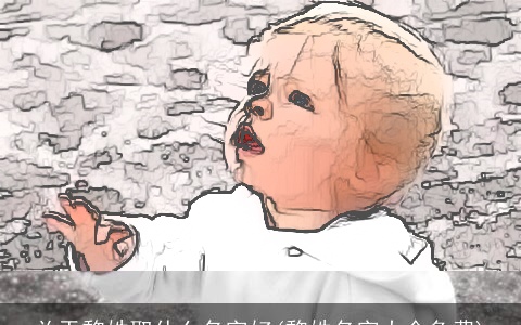 关于黎姓取什么名字好(黎姓名字大全免费)