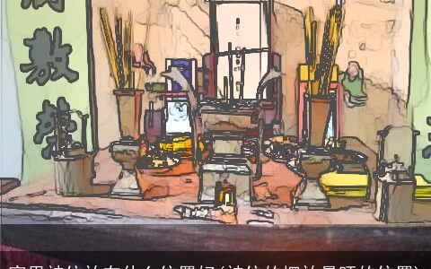 家里神位放在什么位置好(神位的摆放最旺的位置)