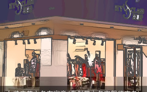 女装店英文名有寓意(自创英文名字服装店名)