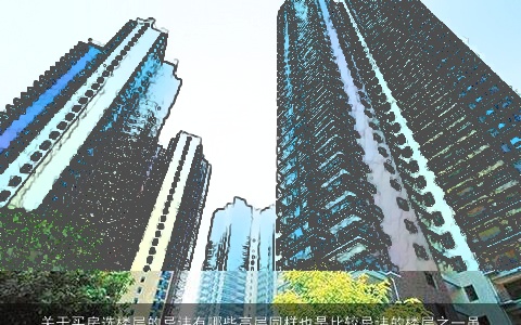 关于买房选楼层的忌讳有哪些高层同样也是比较忌讳的楼层之一虽然楼层高采光更好也更宽阔但是如果遇到停电的情形就非常不方便