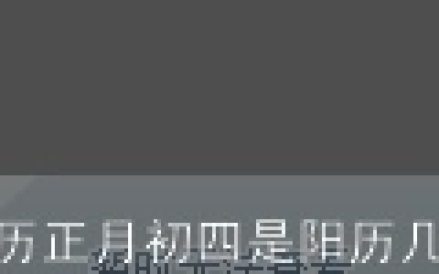 农历正月初四是阳历几号阳历2022年2月4日