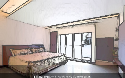 【购房攻略二】室内风水应留意哪些,买房需求留意哪些室内风水环境？...