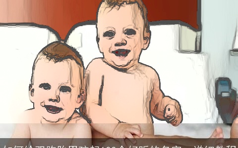 如何给双胞胎男孩起100个好听的名字：详细教程