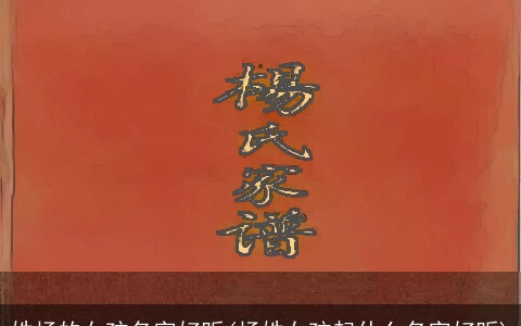 姓杨的女孩名字好听(杨姓女孩起什么名字好听)