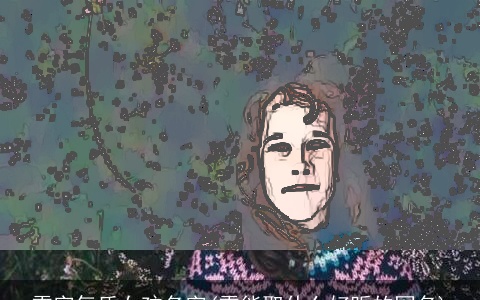 雪字气质女孩名字(雪能取什么好听的网名)