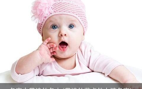 名字中带迪的名人(带迪的萌点的女孩名字)