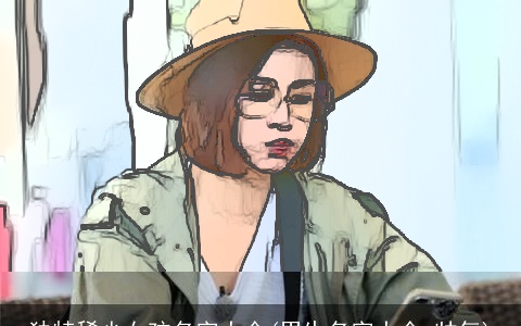 独特稀少女孩名字大全(男生名字大全 帅气)