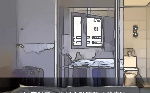 卧室对着厕所门会影响孩子健康吗