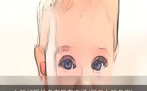 女孩好听的名字又有内涵(顺口女孩名字)