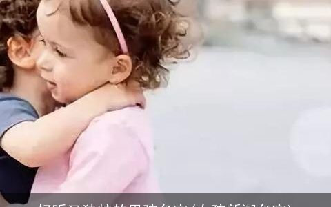 好听又独特的男孩名字(女孩新潮名字)