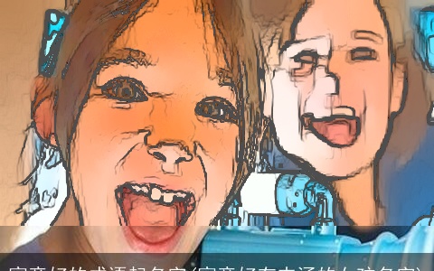 寓意好的成语起名字(寓意好有内涵的女孩名字)