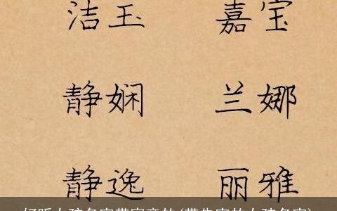 好听女孩名字带寓意的(带先字的女孩名字)
