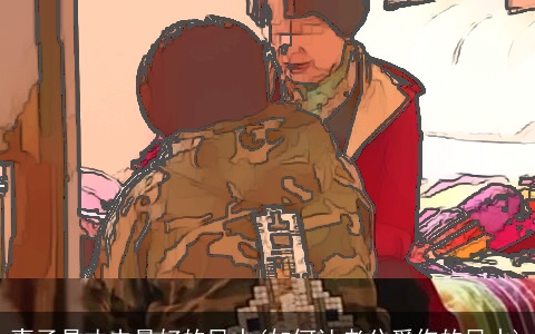 妻子是丈夫最好的风水(如何让老公爱你的风水)