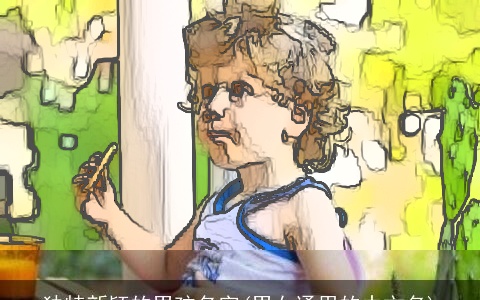 独特新颖的男孩名字(男女通用的中文名)