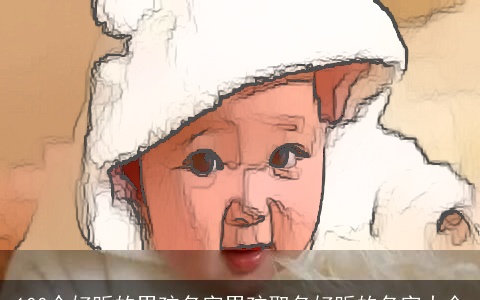 100个好听的男孩名字男孩取名好听的名字大全