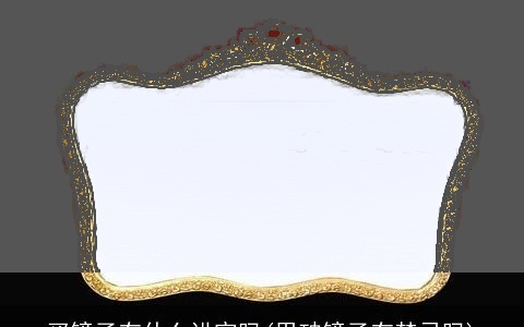 买镜子有什么讲究吗(用破镜子有禁忌吗)