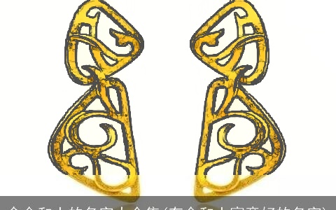 含金和土的名字大全集(有金和土寓意好的名字)