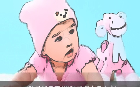 男孩子取名字(男孩子取小名大全)