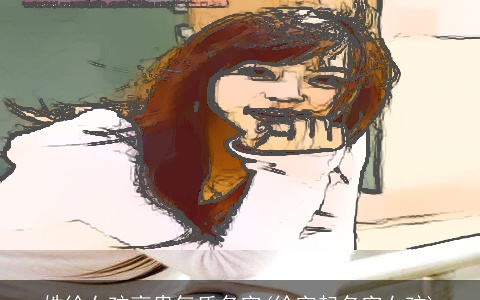 姓徐女孩高贵气质名字(徐字起名字女孩)