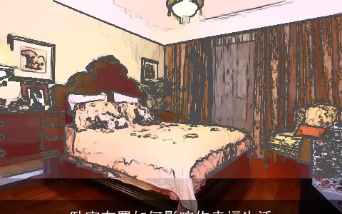 卧室布置如何影响你幸福生活