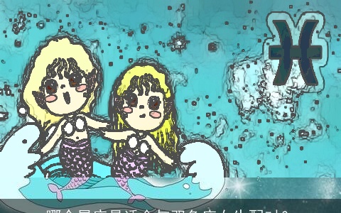 哪个星座最适合与双鱼座女生配对？