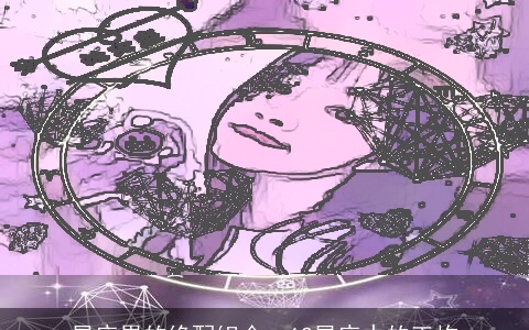 星座界的绝配组合：12星座中的王炸