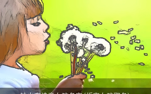 缺火有诗意女孩名字(炘字女孩取名)