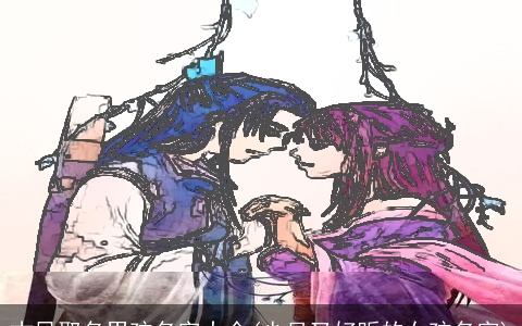 古风取名男孩名字大全(少见又好听的女孩名字)