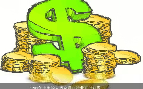 1983年出生的人适合哪些行业可以获得最好的财运？应该从事哪些工作以获得财富？