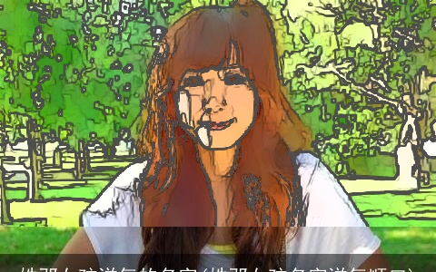 姓邓女孩洋气的名字(姓邓女孩名字洋气顺口)