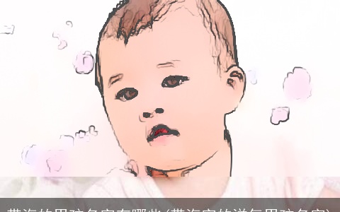 带海的男孩名字有哪些(带海字的洋气男孩名字)