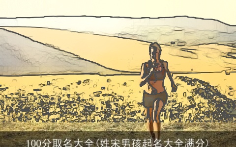 100分取名大全(姓宋男孩起名大全满分)