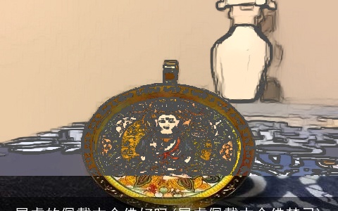 属虎的佩戴本命佛好吗(属虎佩戴本命佛禁忌)