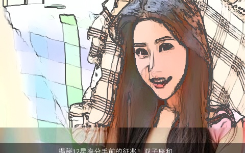 揭秘12星座分手前的征兆！双子座和射手座会消失”，有些人会挑剔你的毛病