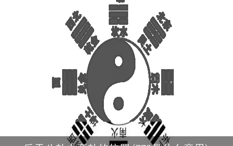 后天八卦中离卦的位置(778是什么意思)