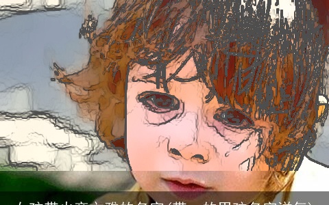 女孩带火旁文雅的名字(带一的男孩名字洋气)