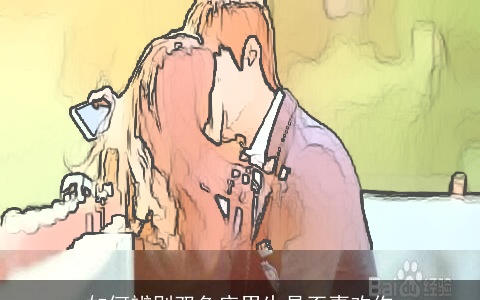 如何辨别双鱼座男生是否喜欢你