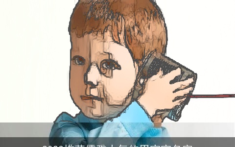 2023推荐儒雅大气的男宝宝名字