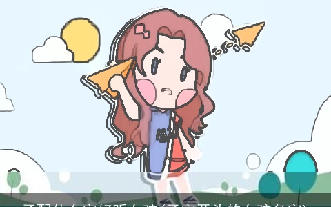 子配什么字好听女孩(子字开头的女孩名字)