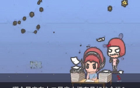 哪个星座在十二星座中拥有最好的命运？