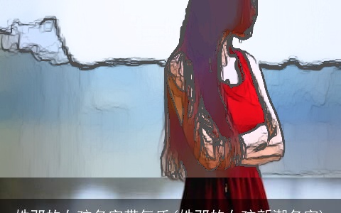 姓邓的女孩名字带气质(姓邓的女孩新潮名字)