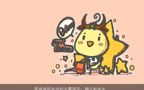 星座减肥失败的主要原因：狮子和金牛座缺乏耐心，贪图享乐，直到晚年才后悔