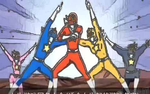 女生游戏网名大全(适合女生起的游戏名字)