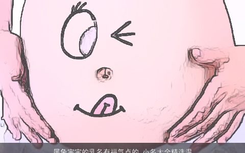 属兔宝宝的乳名有福气点的 小名大全精选温柔有魅力 有涵养温柔的兔宝宝乳名小名名字