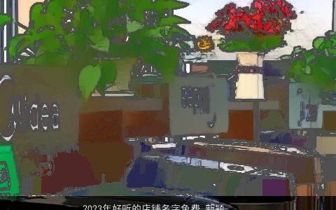 2024年好听的店铺名字免费 新颖店铺大全名 好听新颖的店铺店铺名最新