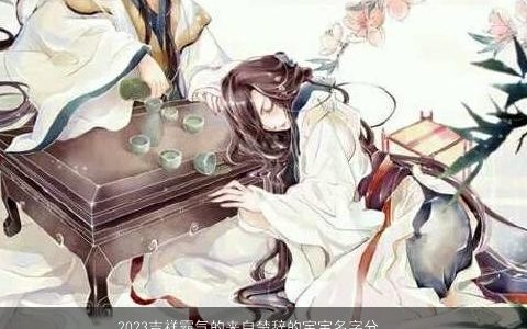 2023吉祥霸气的来自楚辞的宝宝名字分享让宝宝拥有一个书生气息的名字大全推荐